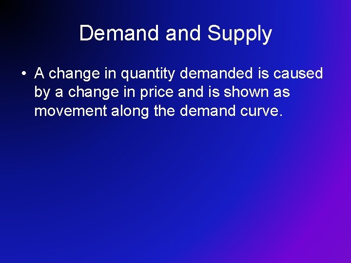 Demand Supply • A change in quantity demanded is caused by a change in