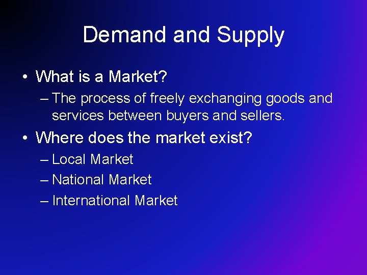 Demand Supply • What is a Market? – The process of freely exchanging goods