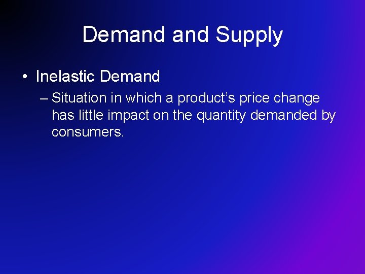 Demand Supply • Inelastic Demand – Situation in which a product’s price change has