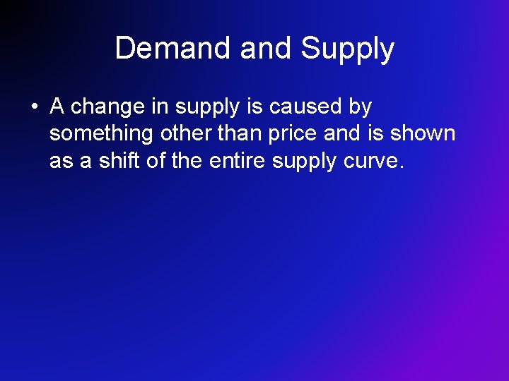 Demand Supply • A change in supply is caused by something other than price