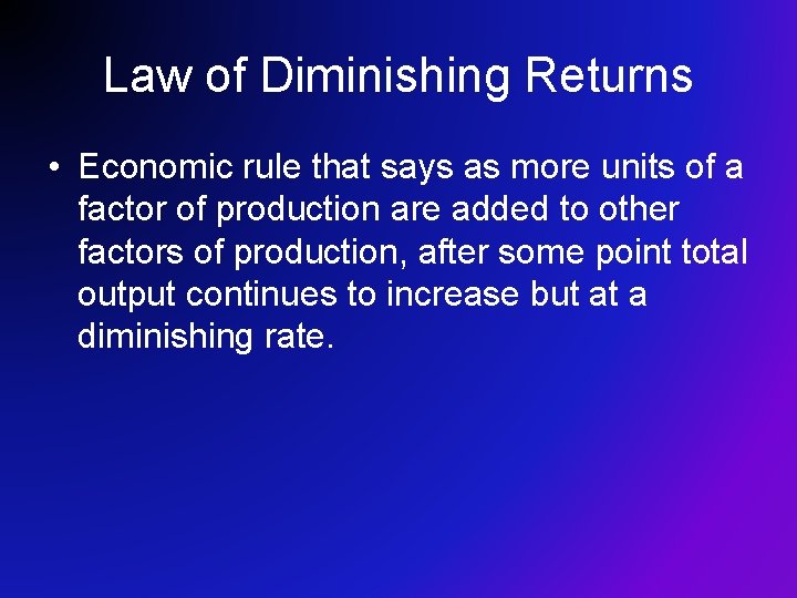 Law of Diminishing Returns • Economic rule that says as more units of a
