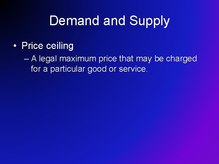 Demand Supply • Price ceiling – A legal maximum price that may be charged