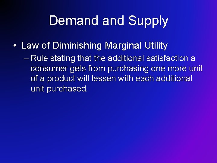 Demand Supply • Law of Diminishing Marginal Utility – Rule stating that the additional