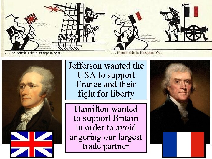 Jefferson wanted the USA to support France and their fight for liberty Hamilton wanted