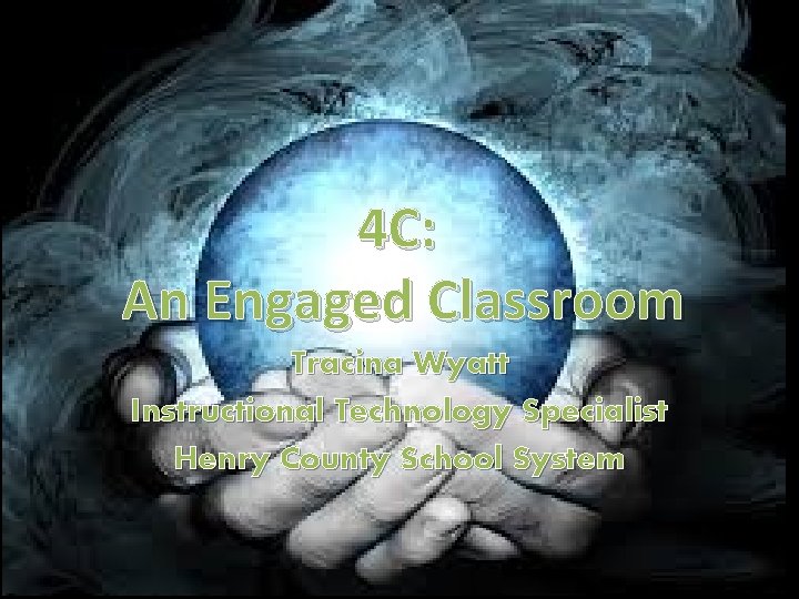 4 C: An Engaged Classroom Tracina Wyatt Instructional Technology Specialist Henry County School System