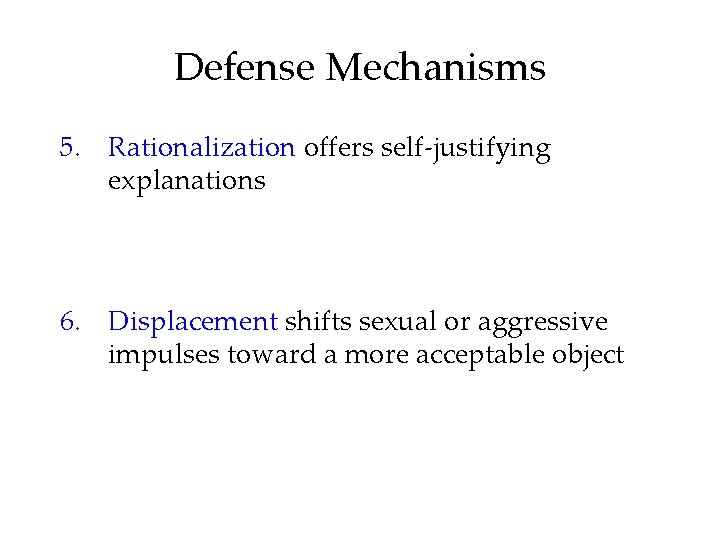 Defense Mechanisms 5. Rationalization offers self-justifying explanations 6. Displacement shifts sexual or aggressive impulses