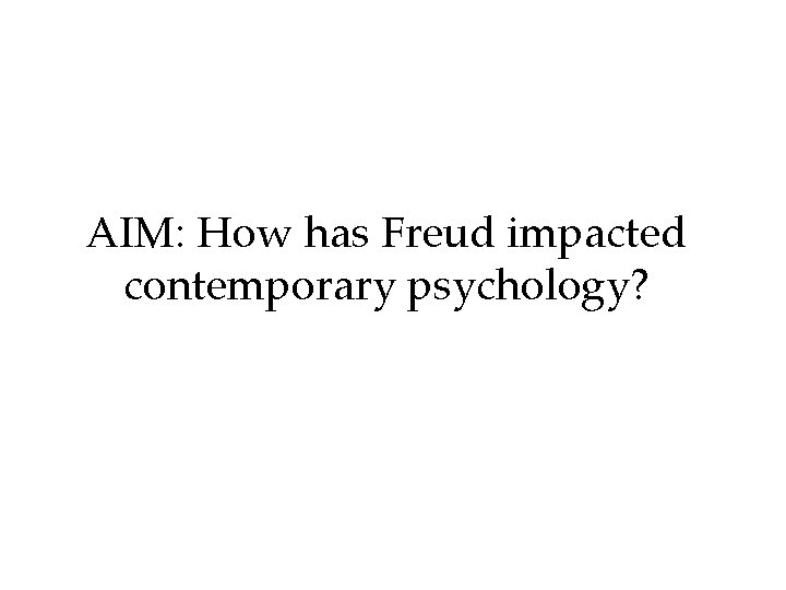 AIM: How has Freud impacted contemporary psychology? 