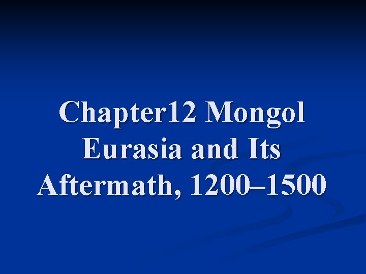 Chapter 12 Mongol Eurasia and Its Aftermath, 1200– 1500 Chapter 12 Mongol Eurasia and Its Aftermath, 1200– 1500