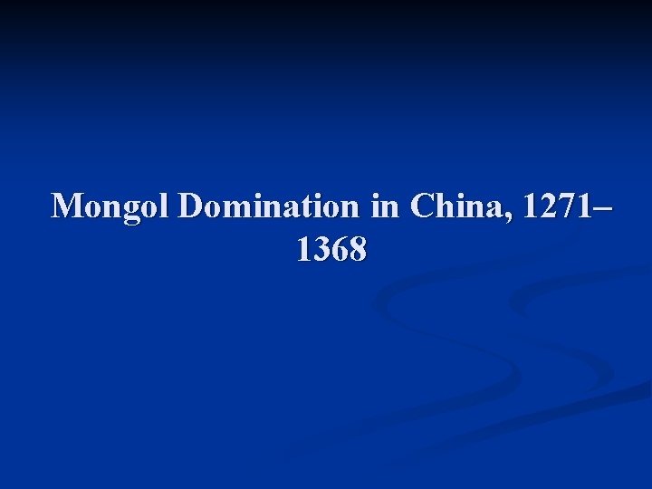 Mongol Domination in China, 1271– 1368 Mongol Domination in China, 1271– 1368
