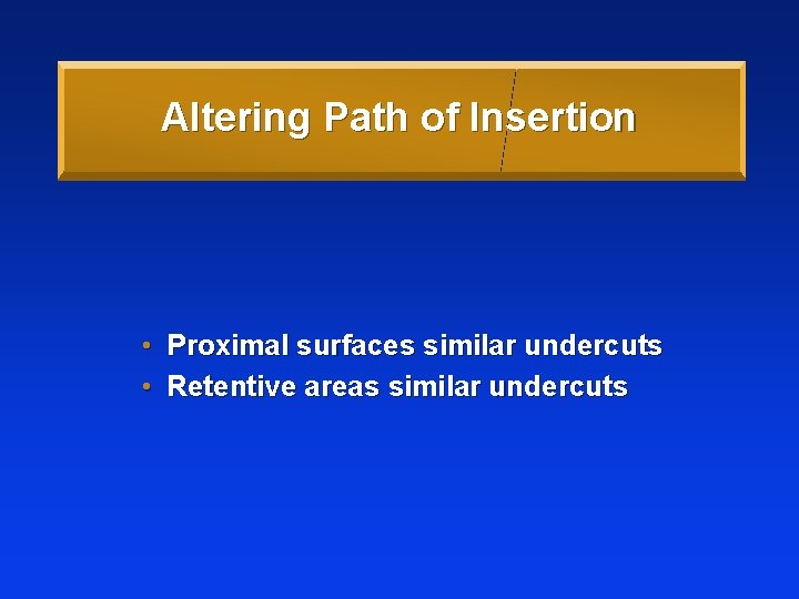 Altering Path of Insertion • Proximal surfaces similar undercuts • Retentive areas similar undercuts