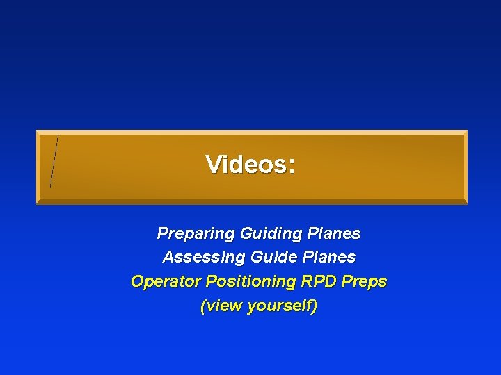 Videos: Preparing Guiding Planes Assessing Guide Planes Operator Positioning RPD Preps (view yourself) 