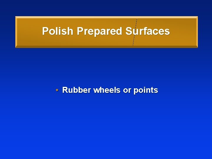 Polish Prepared Surfaces • Rubber wheels or points 