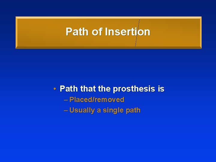 Path of Insertion • Path that the prosthesis is – Placed/removed – Usually a