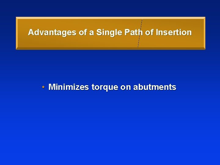 Advantages of a Single Path of Insertion • Minimizes torque on abutments 