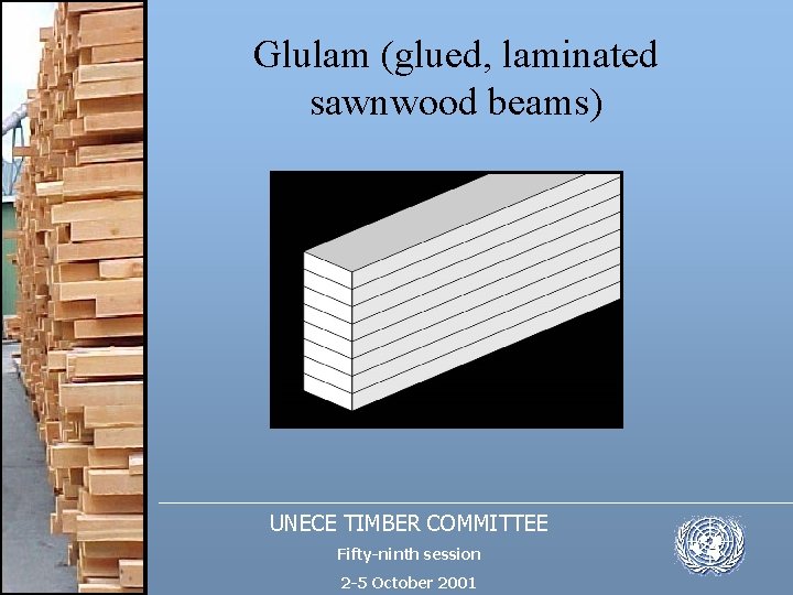 Glulam (glued, laminated sawnwood beams) UNECE TIMBER COMMITTEE Fifty-ninth session 2 -5 October 2001