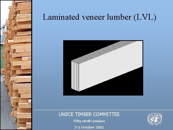 Laminated veneer lumber (LVL) UNECE TIMBER COMMITTEE Fifty-ninth session 2 -5 October 2001 