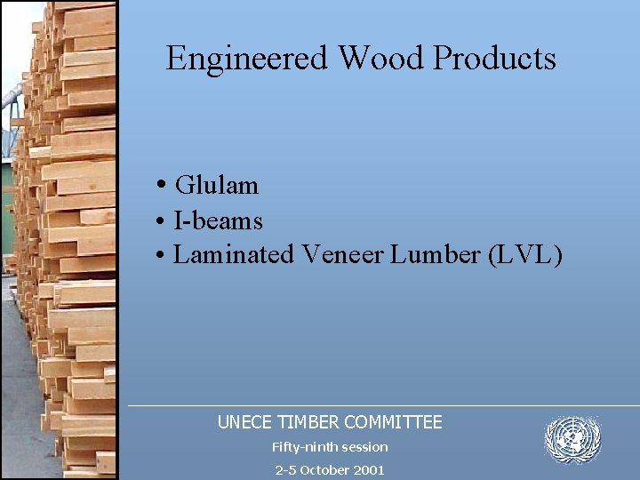 Engineered Wood Products • Glulam • I-beams • Laminated Veneer Lumber (LVL) UNECE TIMBER