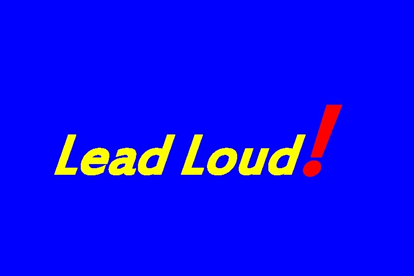 Lead Loud ! Lead Loud !