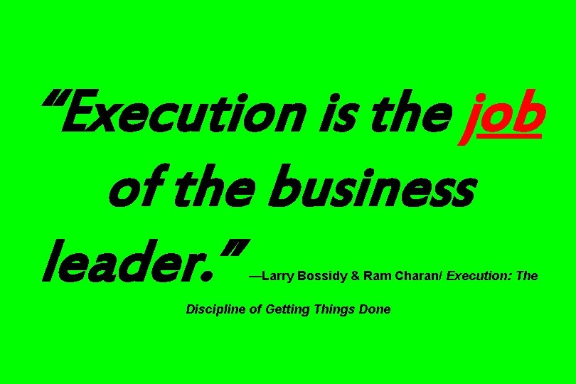 “Execution is the job of the business leader. ” —Larry Bossidy & Ram Charan/