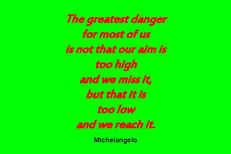 The greatest danger for most of us is not that our aim is too The greatest danger for most of us is not that our aim is too