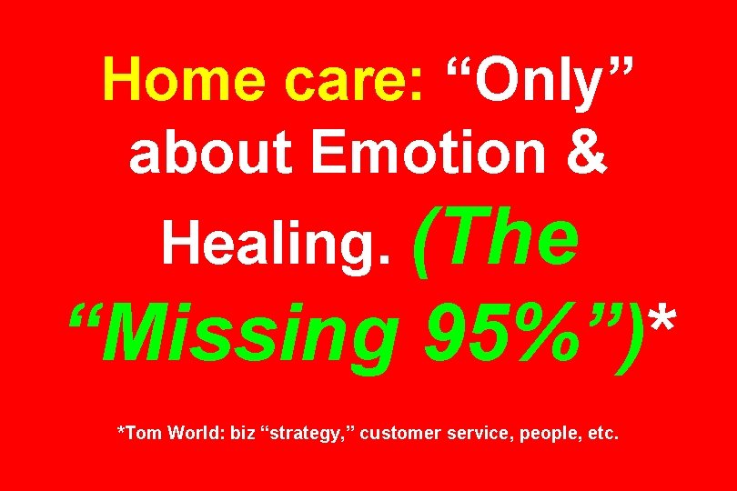 Home care: “Only” about Emotion & Healing. (The “Missing 95%”)* *Tom World: biz “strategy, Home care: “Only” about Emotion & Healing. (The “Missing 95%”)* *Tom World: biz “strategy,