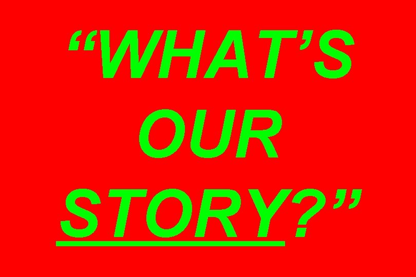 “WHAT’S OUR STORY? ” “WHAT’S OUR STORY? ”