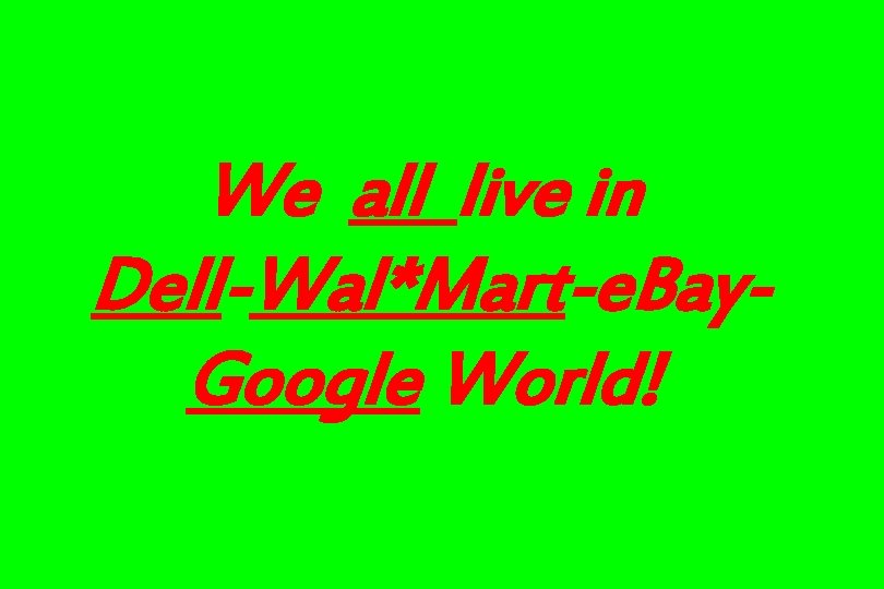We all live in Dell-Wal*Mart-e. Bay. Google World! We all live in Dell-Wal*Mart-e. Bay. Google World!