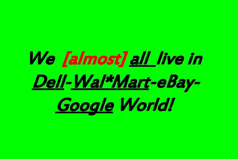 We [almost] all live in Dell-Wal*Mart-e. Bay. Google World! 