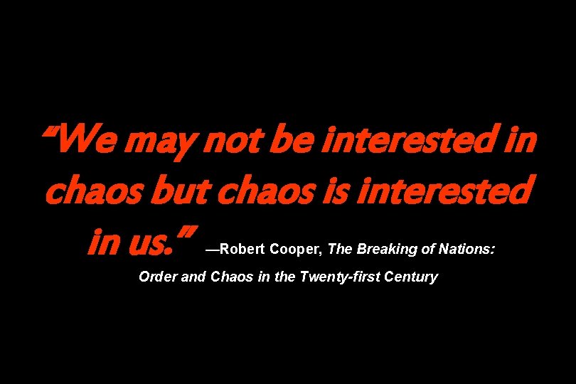“We may not be interested in chaos but chaos is interested in us. ”