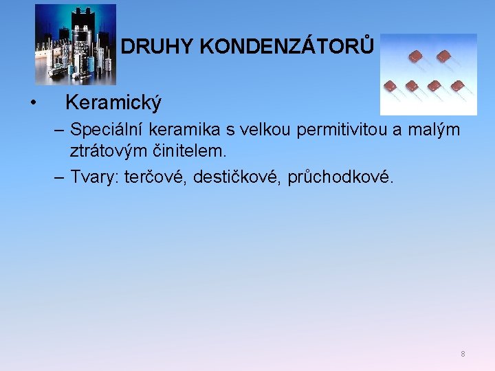 DRUHY KONDENZÁTORŮ • Keramický – Speciální keramika s velkou permitivitou a malým ztrátovým činitelem.