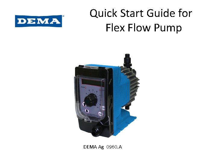 Quick Start Guide for Flex Flow Pump DEMA Ag 0960. A Quick Start Guide for Flex Flow Pump DEMA Ag 0960. A