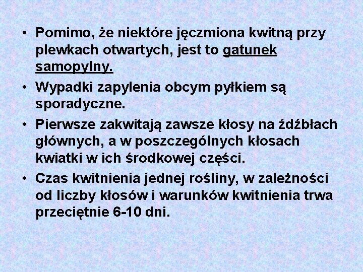  • Pomimo, że niektóre jęczmiona kwitną przy plewkach otwartych, jest to gatunek samopylny.