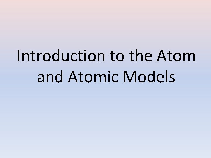 Introduction to the Atom and Atomic Models 