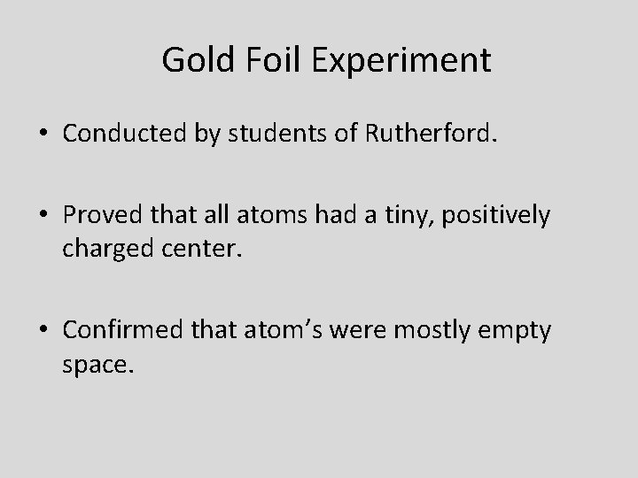 Gold Foil Experiment • Conducted by students of Rutherford. • Proved that all atoms