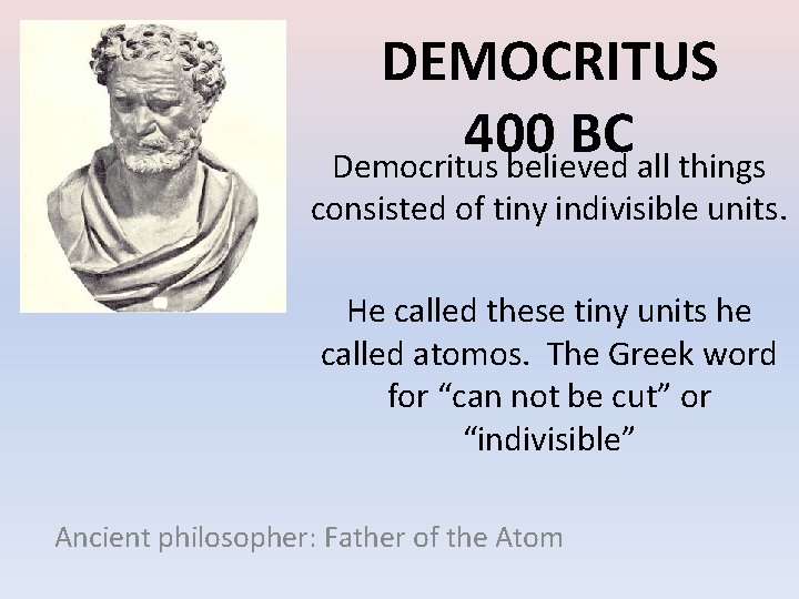 DEMOCRITUS 400 BC Democritus believed all things consisted of tiny indivisible units. He called