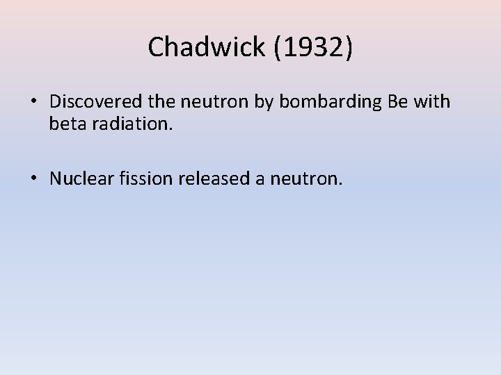Chadwick (1932) • Discovered the neutron by bombarding Be with beta radiation. • Nuclear