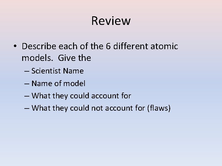 Review • Describe each of the 6 different atomic models. Give the – Scientist