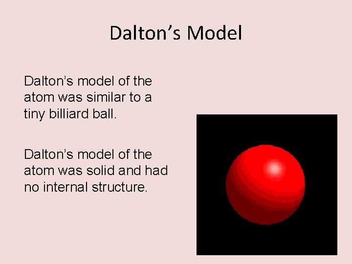 Dalton’s Model Dalton’s model of the atom was similar to a tiny billiard ball.