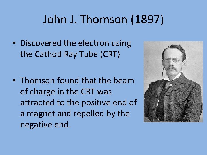 John J. Thomson (1897) • Discovered the electron using the Cathod Ray Tube (CRT)