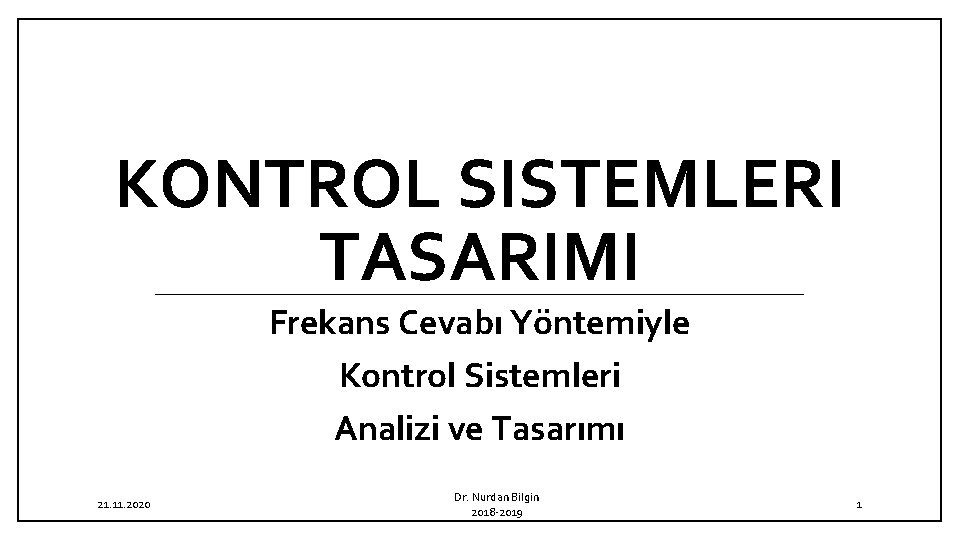 KONTROL SISTEMLERI TASARIMI Frekans Cevabı Yöntemiyle Kontrol Sistemleri Analizi ve Tasarımı 21. 11. 2020