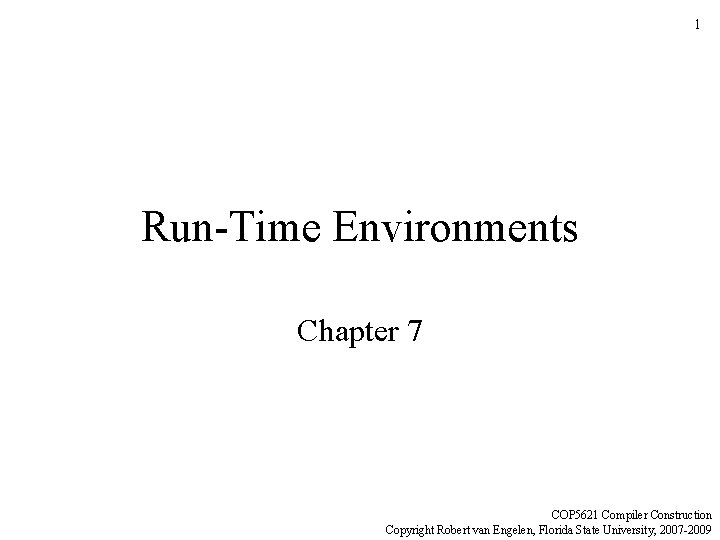 1 Run-Time Environments Chapter 7 COP 5621 Compiler Construction Copyright Robert van Engelen, Florida
