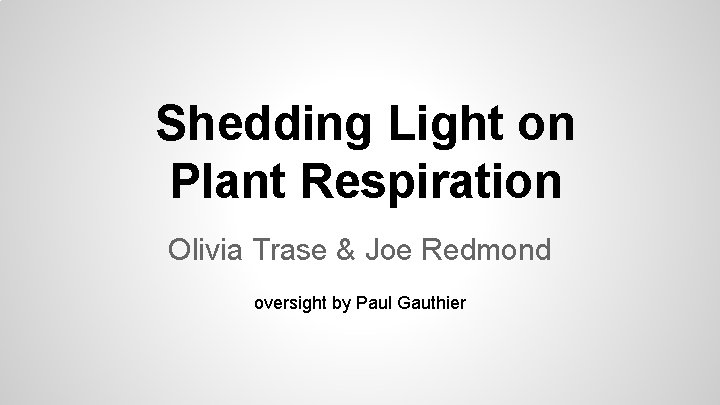Shedding Light on Plant Respiration Olivia Trase & Joe Redmond oversight by Paul Gauthier