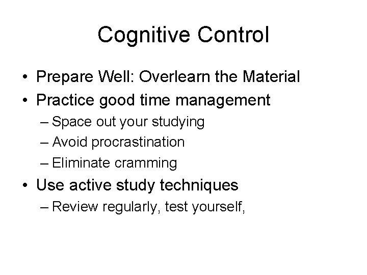 Cognitive Control • Prepare Well: Overlearn the Material • Practice good time management –