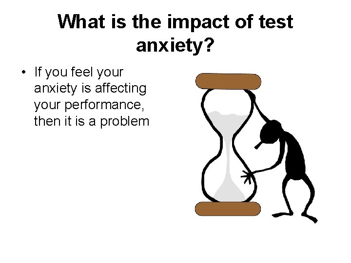 What is the impact of test anxiety? • If you feel your anxiety is