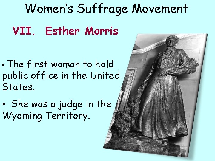 Women’s Suffrage Movement VII. Esther Morris • The first woman to hold public office