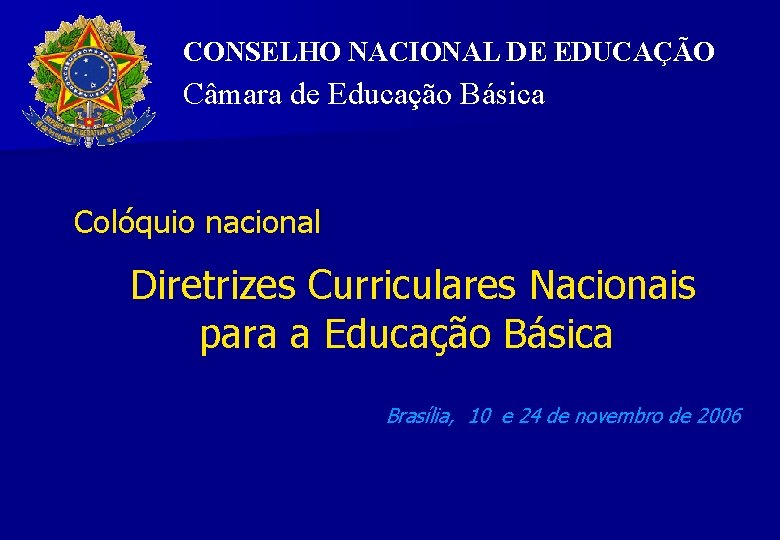 CONSELHO NACIONAL DE EDUCAÇÃO Câmara de Educação Básica Colóquio nacional Diretrizes Curriculares Nacionais para