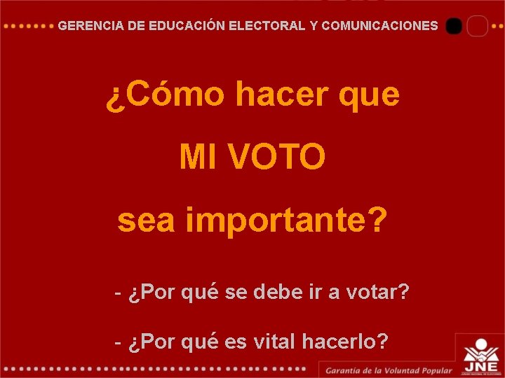 GERENCIA DE EDUCACIÓN ELECTORAL Y COMUNICACIONES ¿Cómo hacer que MI VOTO sea importante? - GERENCIA DE EDUCACIÓN ELECTORAL Y COMUNICACIONES ¿Cómo hacer que MI VOTO sea importante? -