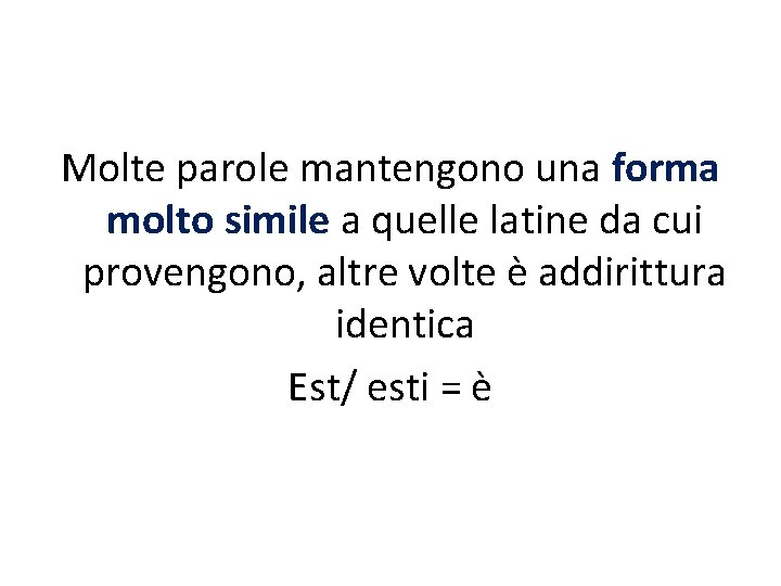 Molte parole mantengono una forma molto simile a quelle latine da cui provengono, altre