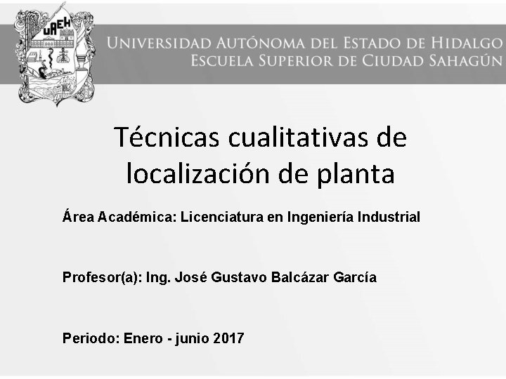 Técnicas cualitativas de localización de planta Área Académica: Licenciatura en Ingeniería Industrial Profesor(a): Ing.