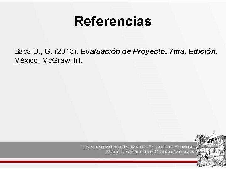 Referencias Baca U. , G. (2013). Evaluación de Proyecto. 7 ma. Edición. México. Mc.